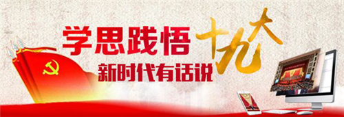 【領(lǐng)航新征程】新時(shí)代有話說!“學(xué)思踐悟十九大”通道接力開啟等你來